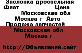 Заслонка дроссельная Фиат Fiat 77364549 › Цена ­ 10 000 - Московская обл., Москва г. Авто » Продажа запчастей   . Московская обл.,Москва г.